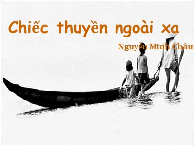 Bài giảng môn Ngữ văn Lớp 12 - Truyện ngắn: Chiếc thuyền ngoài xa - Tác giả: Nguyễn Minh Châu