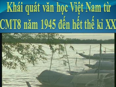 Bài giảng môn Ngữ văn Lớp 12 - Khái quát văn học Việt Nam từ cách mạng tháng Tám 1945 đến hết thế kỉ XX