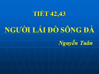 Bài giảng môn Ngữ văn Lớp 12 - Tiết 42,43 Đọc văn: Người lái đò sông Đà - Tác giả: Nguyễn Tuân