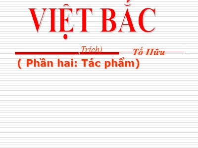 Bài giảng môn Ngữ văn Lớp 12 - Tuần 8: Bài Việt Bắc (Trích) - Tác giả: Tố Hữu