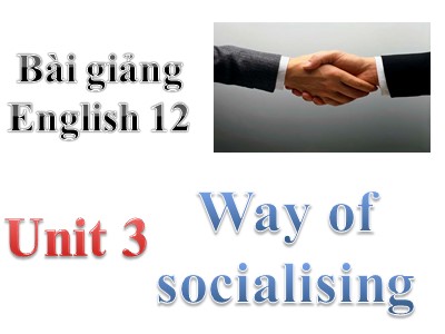 Bài giảng môn Tiếng Anh Lớp 12 - Unit 3: Ways of socializing