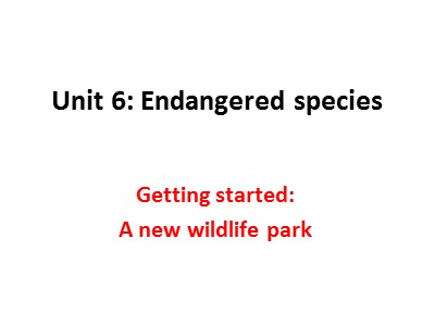 Bài giảng môn Tiếng Anh Lớp 12 - Unit 6: Endangered species - Lesson 1: Getting started-A new wildlife park