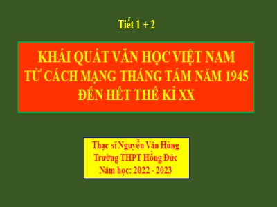 Bài giảng Ngữ Văn Lớp 12 - Tiết 1+2: Khái quát văn học Việt Nam từ cách mạng tháng tám năm 1945 đến hết thế kỉ XX - Năm học 2022-2023 - Nguyễn Văn Hùng