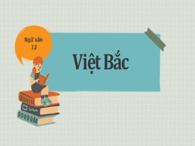 Bài thuyết trình Ngữ Văn Lớp 12 - Bài thơ: Việt Bắc - Hán Vũ Quốc Bảo