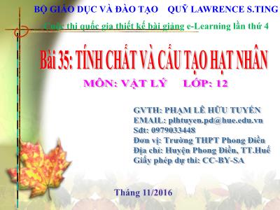 Bài giảng Vật lí Lớp 12 - Bài 35: Tính chất và cấu tạo hạt nhân - Phạm Lê Hữu Tuyến